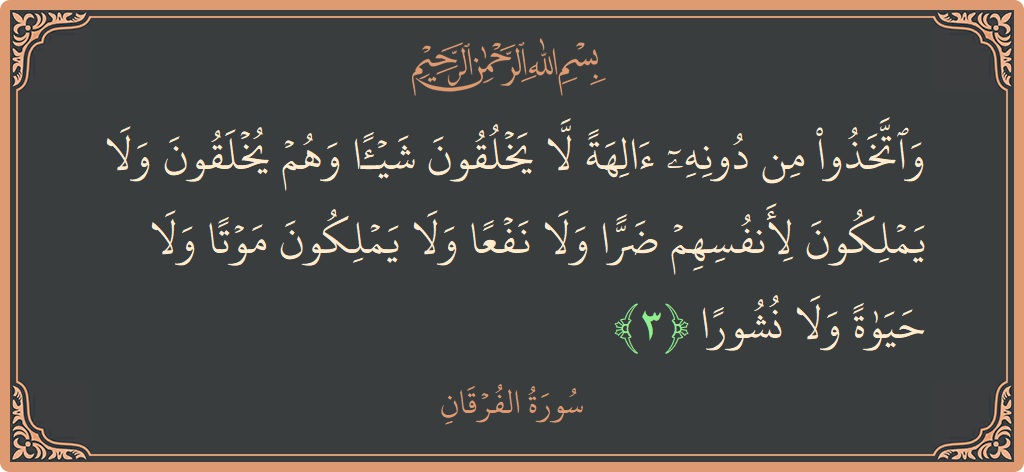 آیت 3 - سورۃ الفرقان: (واتخذوا من دونه آلهة لا يخلقون شيئا وهم يخلقون ولا يملكون لأنفسهم ضرا ولا نفعا ولا يملكون موتا ولا حياة...) - اردو