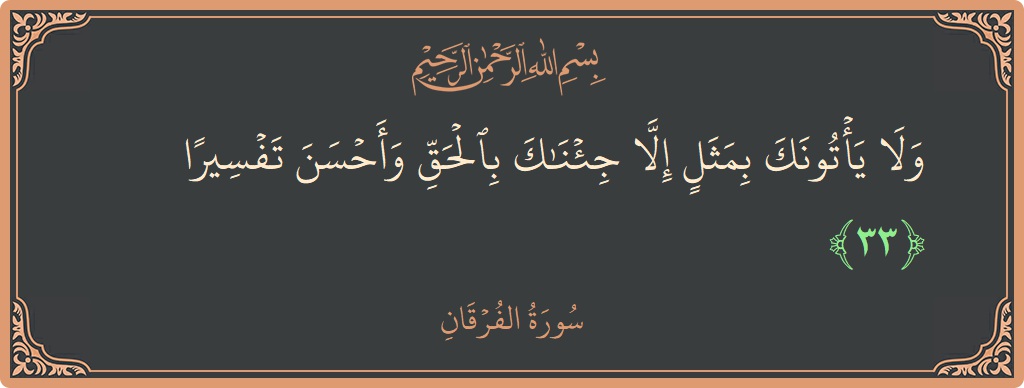الآية 33 - سورة الفرقان: (ولا يأتونك بمثل إلا جئناك بالحق وأحسن تفسيرا...)