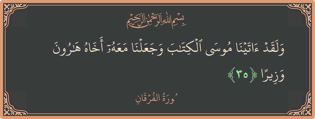 الآية 35 - سورة الفرقان: (ولقد آتينا موسى الكتاب وجعلنا معه أخاه هارون وزيرا...)