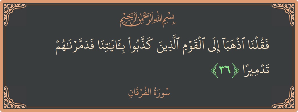 آیت 36 - سورۃ الفرقان: (فقلنا اذهبا إلى القوم الذين كذبوا بآياتنا فدمرناهم تدميرا...) - اردو