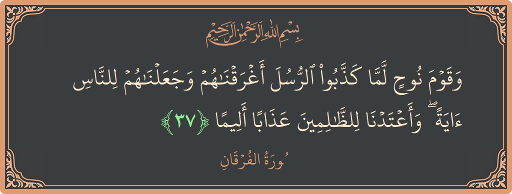 آیت 37 - سورۃ الفرقان: (وقوم نوح لما كذبوا الرسل أغرقناهم وجعلناهم للناس آية ۖ وأعتدنا للظالمين عذابا أليما...) - اردو