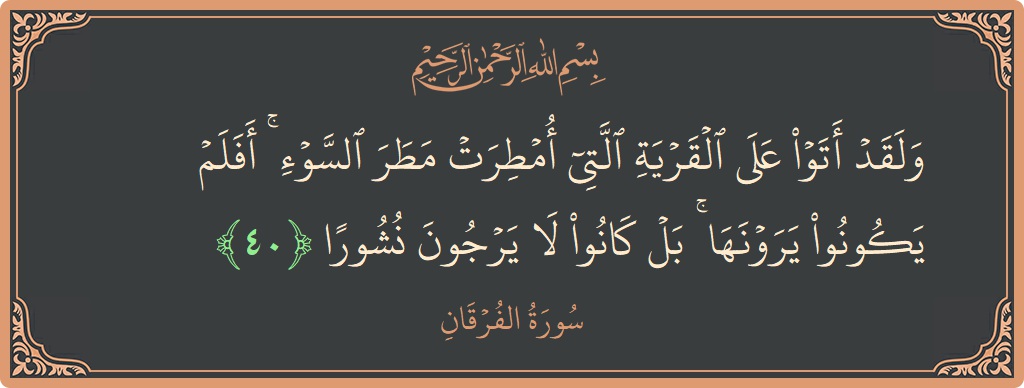 آیت 40 - سورۃ الفرقان: (ولقد أتوا على القرية التي أمطرت مطر السوء ۚ أفلم يكونوا يرونها ۚ بل كانوا لا يرجون نشورا...) - اردو