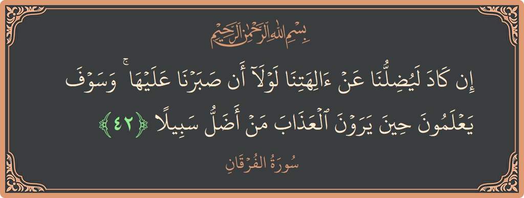 آیت 42 - سورۃ الفرقان: (إن كاد ليضلنا عن آلهتنا لولا أن صبرنا عليها ۚ وسوف يعلمون حين يرون العذاب من أضل سبيلا...) - اردو