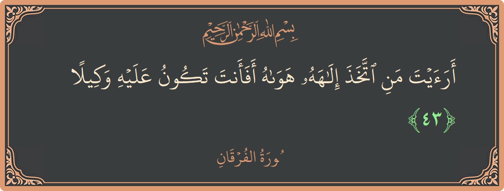 آیت 43 - سورۃ الفرقان: (أرأيت من اتخذ إلهه هواه أفأنت تكون عليه وكيلا...) - اردو