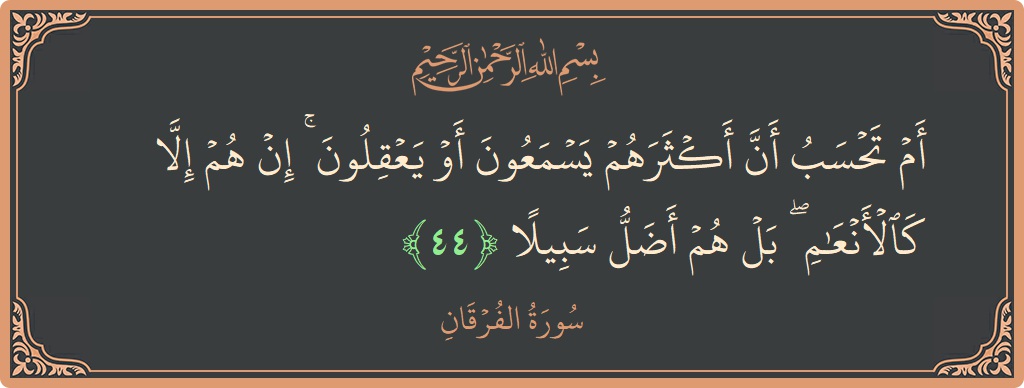 آیت 44 - سورۃ الفرقان: (أم تحسب أن أكثرهم يسمعون أو يعقلون ۚ إن هم إلا كالأنعام ۖ بل هم أضل سبيلا...) - اردو
