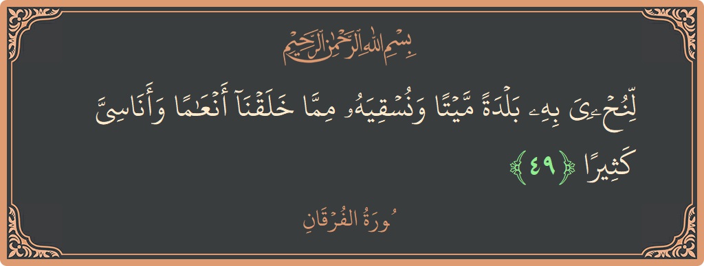 آیت 49 - سورۃ الفرقان: (لنحيي به بلدة ميتا ونسقيه مما خلقنا أنعاما وأناسي كثيرا...) - اردو