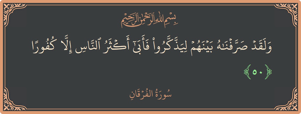 آیت 50 - سورۃ الفرقان: (ولقد صرفناه بينهم ليذكروا فأبى أكثر الناس إلا كفورا...) - اردو