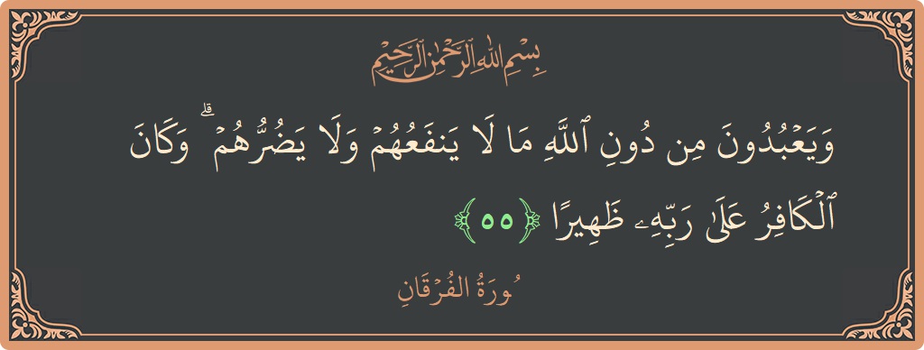 آیت 55 - سورۃ الفرقان: (ويعبدون من دون الله ما لا ينفعهم ولا يضرهم ۗ وكان الكافر على ربه ظهيرا...) - اردو
