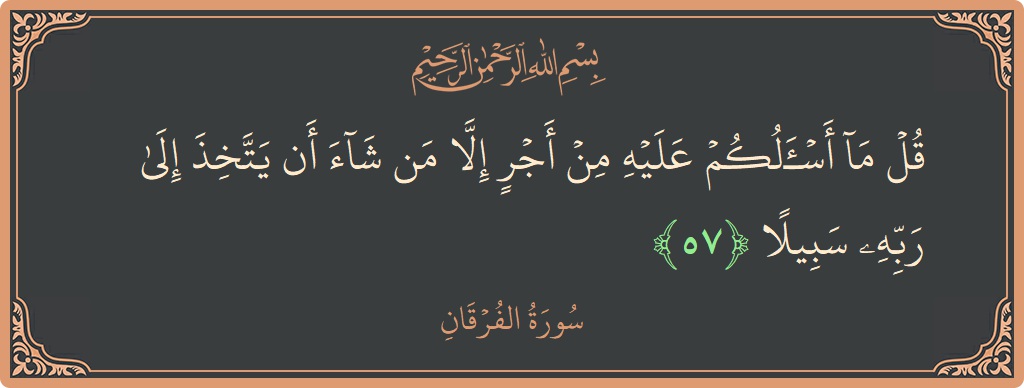 آیت 57 - سورۃ الفرقان: (قل ما أسألكم عليه من أجر إلا من شاء أن يتخذ إلى ربه سبيلا...) - اردو