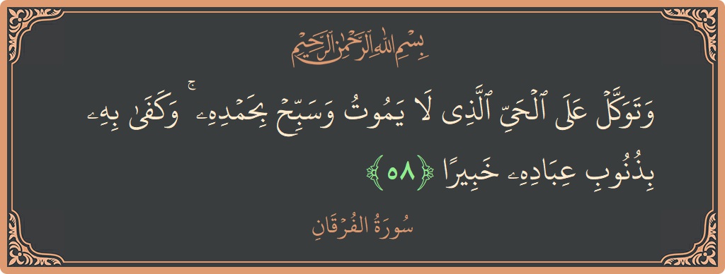 آیت 58 - سورۃ الفرقان: (وتوكل على الحي الذي لا يموت وسبح بحمده ۚ وكفى به بذنوب عباده خبيرا...) - اردو