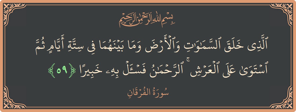 آیت 59 - سورۃ الفرقان: (الذي خلق السماوات والأرض وما بينهما في ستة أيام ثم استوى على العرش ۚ الرحمن فاسأل به خبيرا...) - اردو