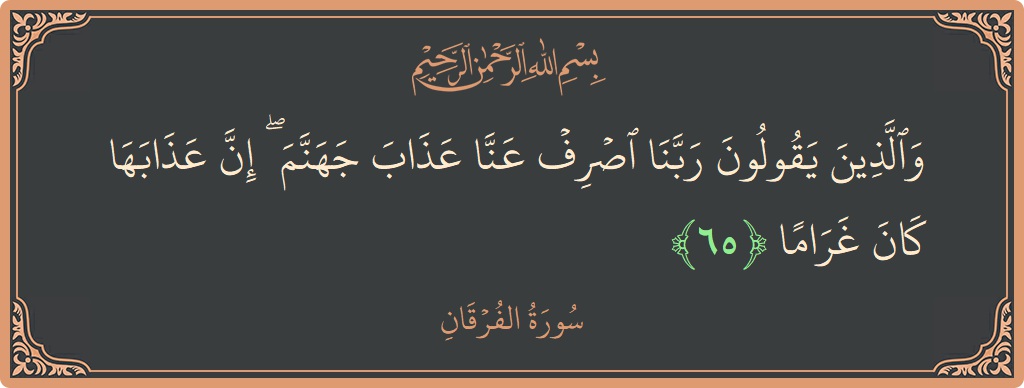 آیت 65 - سورۃ الفرقان: (والذين يقولون ربنا اصرف عنا عذاب جهنم ۖ إن عذابها كان غراما...) - اردو