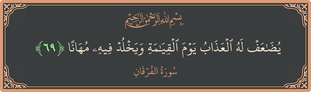 آیت 69 - سورۃ الفرقان: (يضاعف له العذاب يوم القيامة ويخلد فيه مهانا...) - اردو