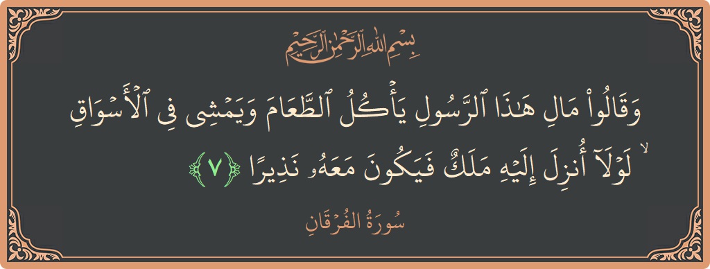 آیت 7 - سورۃ الفرقان: (وقالوا مال هذا الرسول يأكل الطعام ويمشي في الأسواق ۙ لولا أنزل إليه ملك فيكون معه نذيرا...) - اردو