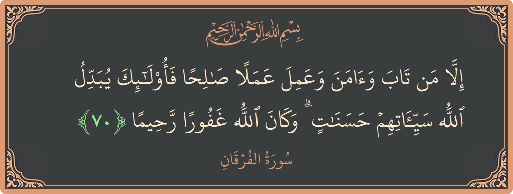 آیت 70 - سورۃ الفرقان: (إلا من تاب وآمن وعمل عملا صالحا فأولئك يبدل الله سيئاتهم حسنات ۗ وكان الله غفورا رحيما...) - اردو