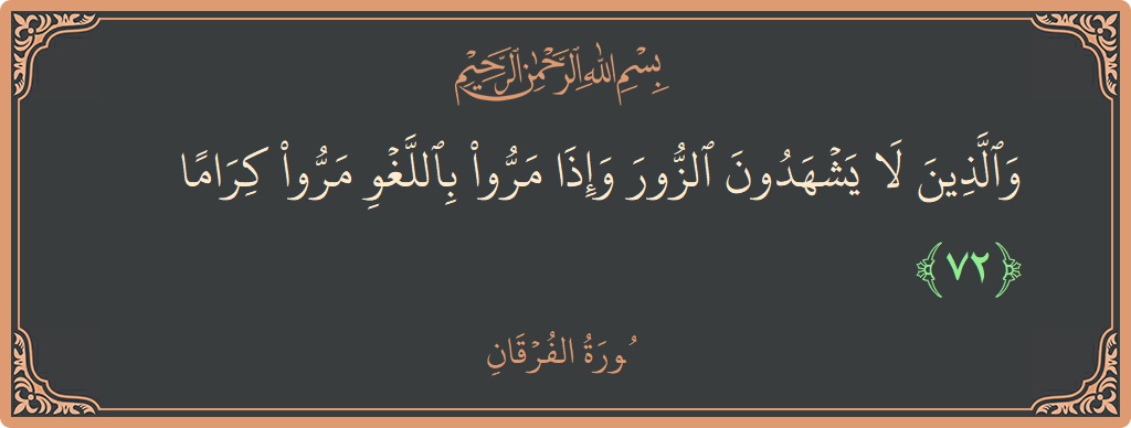 الآية 72 - سورة الفرقان: (والذين لا يشهدون الزور وإذا مروا باللغو مروا كراما...)