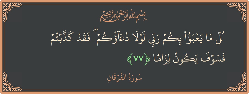 آیت 77 - سورۃ الفرقان: (قل ما يعبأ بكم ربي لولا دعاؤكم ۖ فقد كذبتم فسوف يكون لزاما...) - اردو