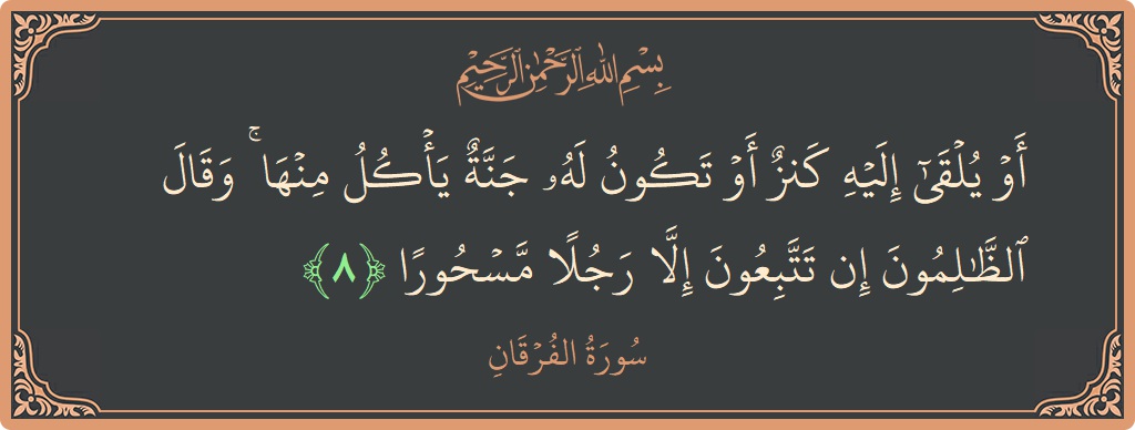 آیت 8 - سورۃ الفرقان: (أو يلقى إليه كنز أو تكون له جنة يأكل منها ۚ وقال الظالمون إن تتبعون إلا رجلا مسحورا...) - اردو