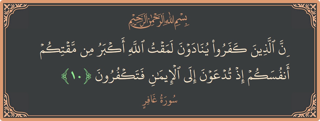 آیت 10 - سورہ غافر: (إن الذين كفروا ينادون لمقت الله أكبر من مقتكم أنفسكم إذ تدعون إلى الإيمان فتكفرون...) - اردو