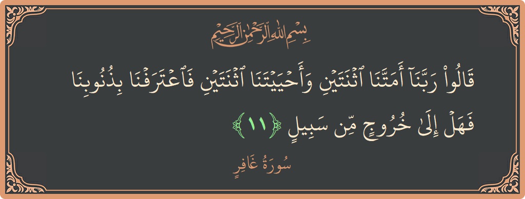 آیت 11 - سورہ غافر: (قالوا ربنا أمتنا اثنتين وأحييتنا اثنتين فاعترفنا بذنوبنا فهل إلى خروج من سبيل...) - اردو