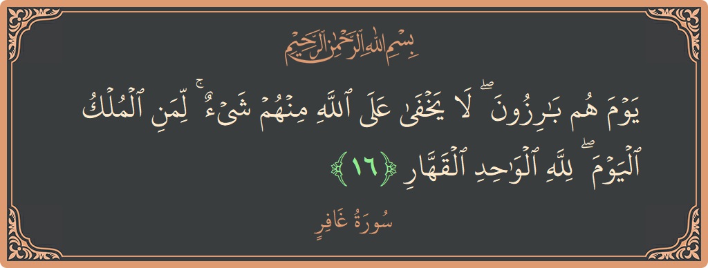Verse 16 - Surah Al-Ghaafir: (يوم هم بارزون ۖ لا يخفى على الله منهم شيء ۚ لمن الملك اليوم ۖ لله الواحد القهار...) - English