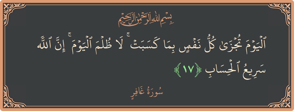 آیت 17 - سورہ غافر: (اليوم تجزى كل نفس بما كسبت ۚ لا ظلم اليوم ۚ إن الله سريع الحساب...) - اردو