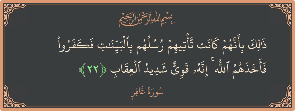 آیت 22 - سورہ غافر: (ذلك بأنهم كانت تأتيهم رسلهم بالبينات فكفروا فأخذهم الله ۚ إنه قوي شديد العقاب...) - اردو
