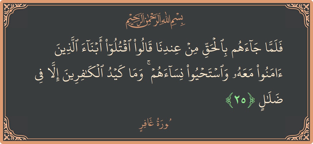 آیت 25 - سورہ غافر: (فلما جاءهم بالحق من عندنا قالوا اقتلوا أبناء الذين آمنوا معه واستحيوا نساءهم ۚ وما كيد الكافرين إلا في ضلال...) - اردو