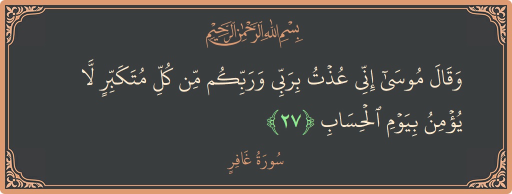 آیت 27 - سورہ غافر: (وقال موسى إني عذت بربي وربكم من كل متكبر لا يؤمن بيوم الحساب...) - اردو
