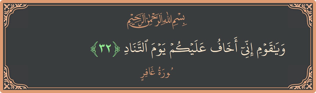 آیت 32 - سورہ غافر: (ويا قوم إني أخاف عليكم يوم التناد...) - اردو