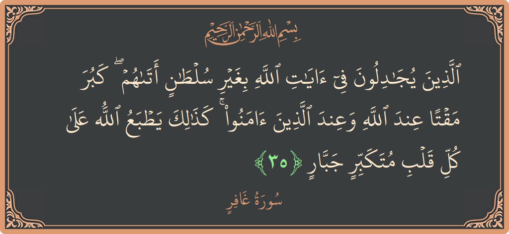 آیت 35 - سورہ غافر: (الذين يجادلون في آيات الله بغير سلطان أتاهم ۖ كبر مقتا عند الله وعند الذين آمنوا ۚ كذلك يطبع الله...) - اردو