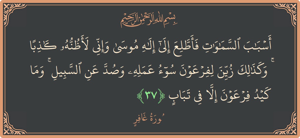 آیت 37 - سورہ غافر: (أسباب السماوات فأطلع إلى إله موسى وإني لأظنه كاذبا ۚ وكذلك زين لفرعون سوء عمله وصد عن السبيل ۚ وما...) - اردو