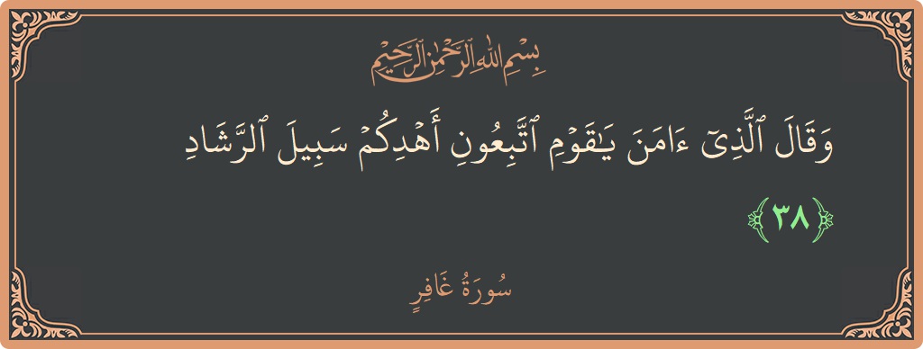 آیت 38 - سورہ غافر: (وقال الذي آمن يا قوم اتبعون أهدكم سبيل الرشاد...) - اردو