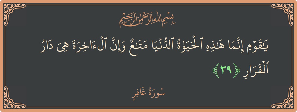 Verse 39 - Surah Al-Ghaafir: (يا قوم إنما هذه الحياة الدنيا متاع وإن الآخرة هي دار القرار...) - English
