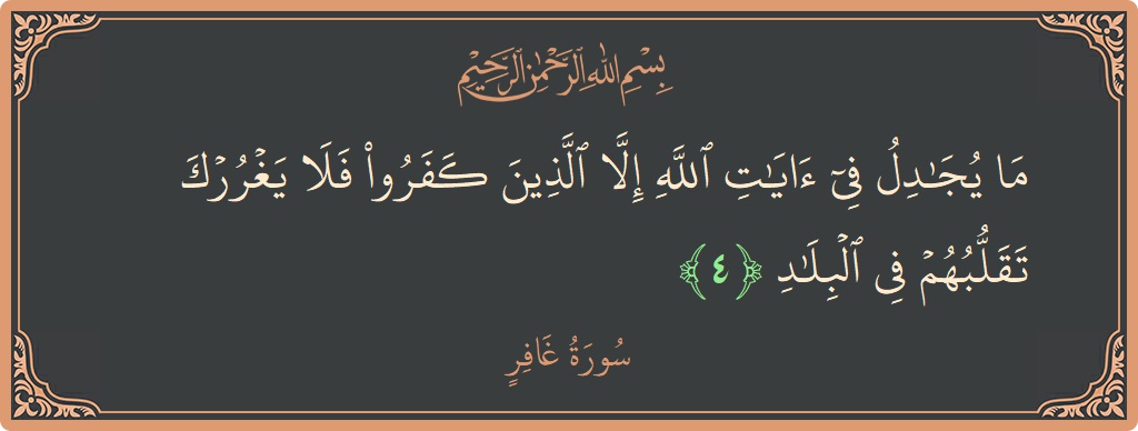 Verse 4 - Surah Al-Ghaafir: (ما يجادل في آيات الله إلا الذين كفروا فلا يغررك تقلبهم في البلاد...) - English