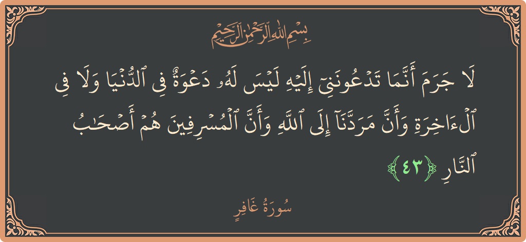 آیت 43 - سورہ غافر: (لا جرم أنما تدعونني إليه ليس له دعوة في الدنيا ولا في الآخرة وأن مردنا إلى الله وأن المسرفين هم...) - اردو