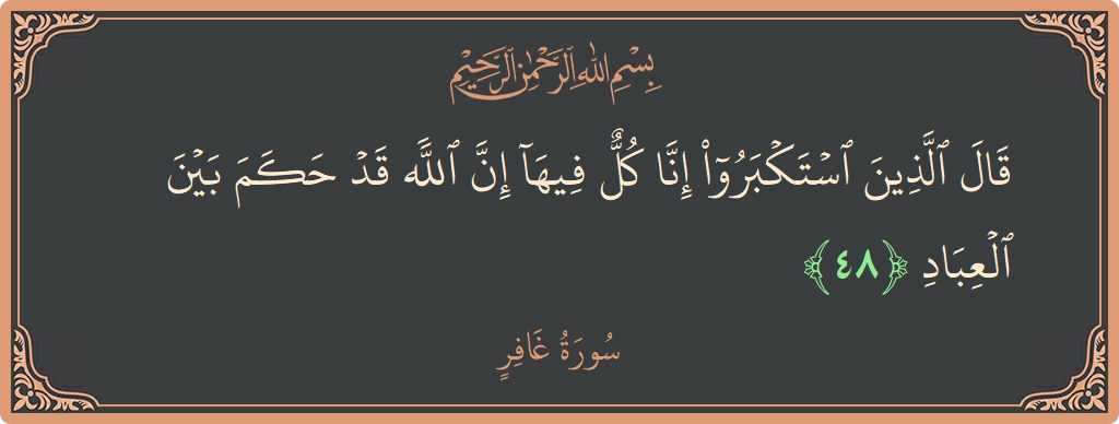 آیت 48 - سورہ غافر: (قال الذين استكبروا إنا كل فيها إن الله قد حكم بين العباد...) - اردو
