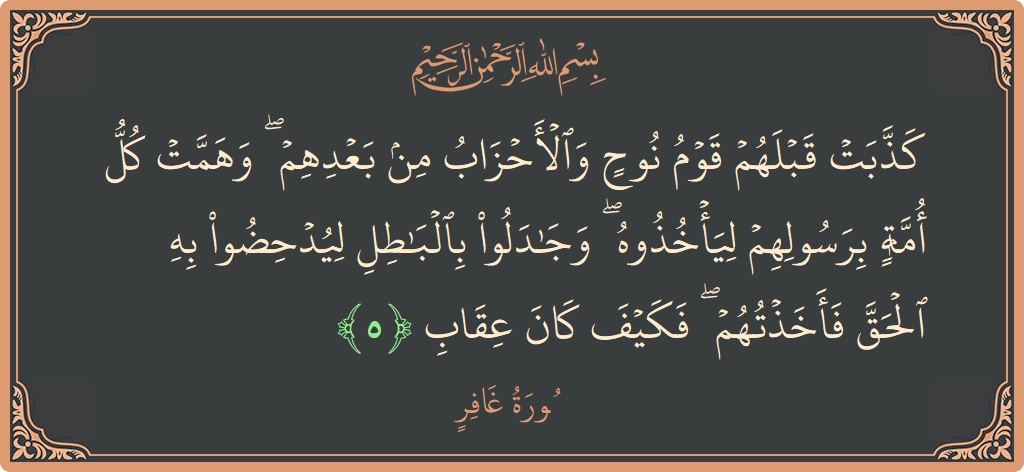 Verse 5 - Surah Al-Ghaafir: (كذبت قبلهم قوم نوح والأحزاب من بعدهم ۖ وهمت كل أمة برسولهم ليأخذوه ۖ وجادلوا بالباطل ليدحضوا به الحق فأخذتهم...) - English