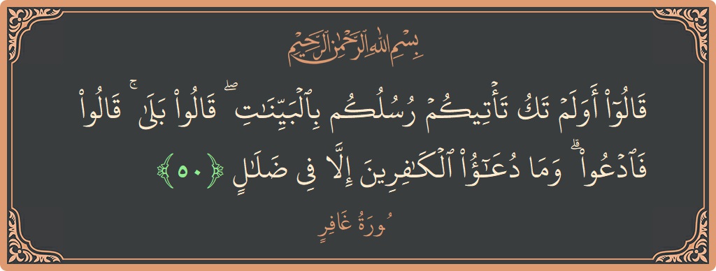آیت 50 - سورہ غافر: (قالوا أولم تك تأتيكم رسلكم بالبينات ۖ قالوا بلى ۚ قالوا فادعوا ۗ وما دعاء الكافرين إلا في ضلال...) - اردو