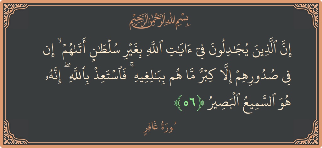 آیت 56 - سورہ غافر: (إن الذين يجادلون في آيات الله بغير سلطان أتاهم ۙ إن في صدورهم إلا كبر ما هم ببالغيه ۚ فاستعذ...) - اردو