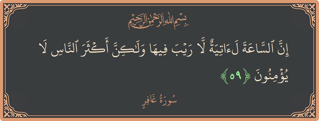 آیت 59 - سورہ غافر: (إن الساعة لآتية لا ريب فيها ولكن أكثر الناس لا يؤمنون...) - اردو