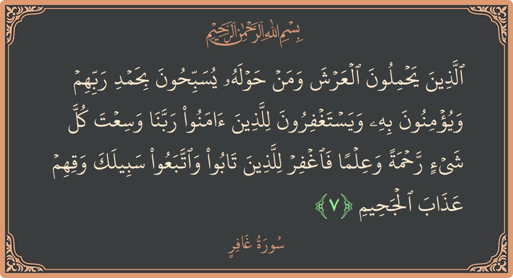 Verse 7 - Surah Al-Ghaafir: (الذين يحملون العرش ومن حوله يسبحون بحمد ربهم ويؤمنون به ويستغفرون للذين آمنوا ربنا وسعت كل شيء رحمة وعلما فاغفر...) - English