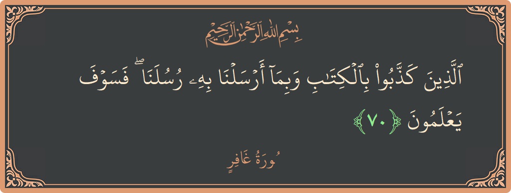 آیت 70 - سورہ غافر: (الذين كذبوا بالكتاب وبما أرسلنا به رسلنا ۖ فسوف يعلمون...) - اردو