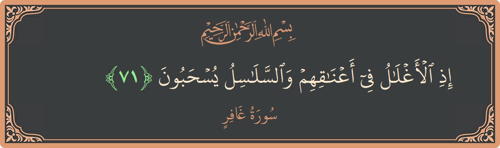 آیت 71 - سورہ غافر: (إذ الأغلال في أعناقهم والسلاسل يسحبون...) - اردو