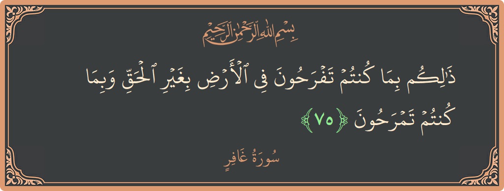 آیت 75 - سورہ غافر: (ذلكم بما كنتم تفرحون في الأرض بغير الحق وبما كنتم تمرحون...) - اردو