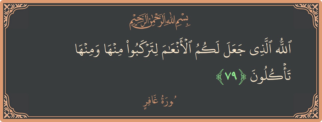 آیت 79 - سورہ غافر: (الله الذي جعل لكم الأنعام لتركبوا منها ومنها تأكلون...) - اردو