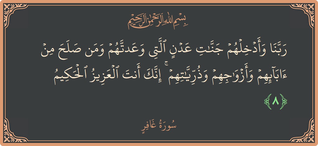 آیت 8 - سورہ غافر: (ربنا وأدخلهم جنات عدن التي وعدتهم ومن صلح من آبائهم وأزواجهم وذرياتهم ۚ إنك أنت العزيز الحكيم...) - اردو