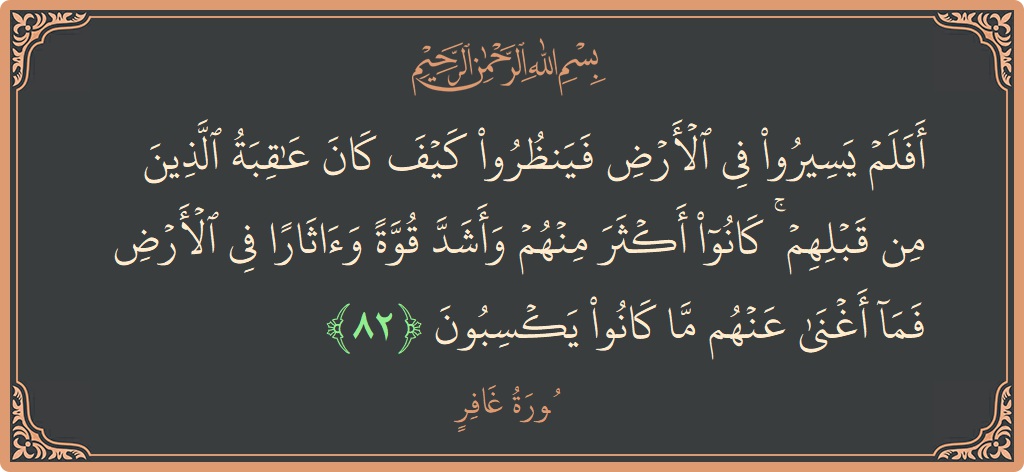 آیت 82 - سورہ غافر: (أفلم يسيروا في الأرض فينظروا كيف كان عاقبة الذين من قبلهم ۚ كانوا أكثر منهم وأشد قوة وآثارا في الأرض...) - اردو