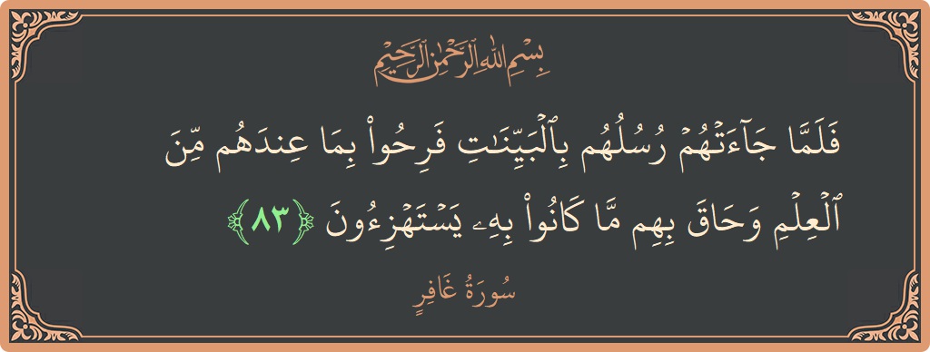 آیت 83 - سورہ غافر: (فلما جاءتهم رسلهم بالبينات فرحوا بما عندهم من العلم وحاق بهم ما كانوا به يستهزئون...) - اردو