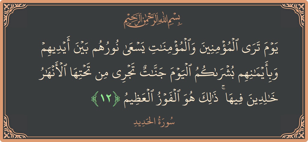 Ayat 12 - Surat Al Hadid: (يوم ترى المؤمنين والمؤمنات يسعى نورهم بين أيديهم وبأيمانهم بشراكم اليوم جنات تجري من تحتها الأنهار خالدين فيها ۚ ذلك...) - Indonesia